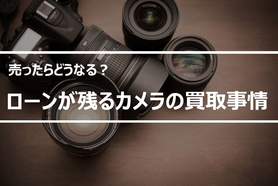 ローンが残ったカメラは買取できる？残債の支払いと法律上の注意点