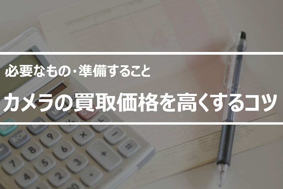 カメラ買取に必要なもの・準備することは？保証書・充電器・付属品なしの売値