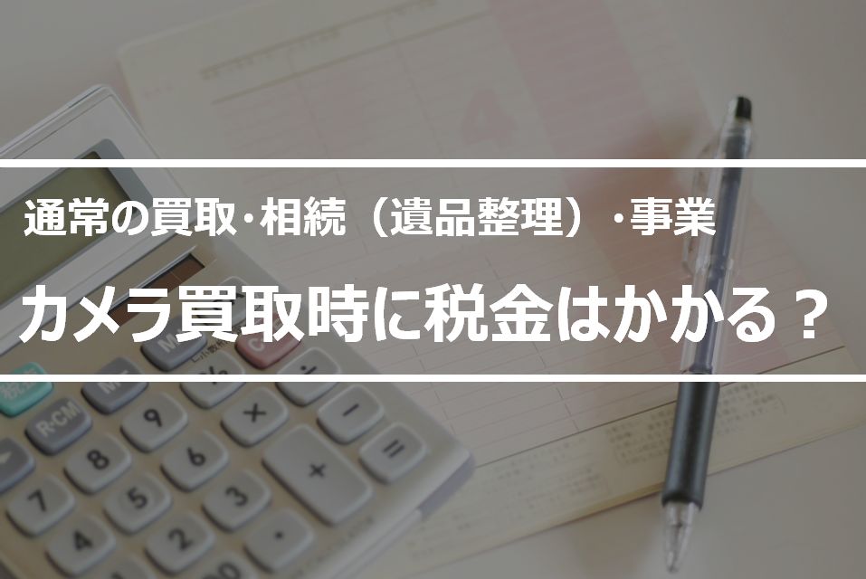 【税理士監修】カメラ買取にかかる税金は？通常の売買・相続・事業所得