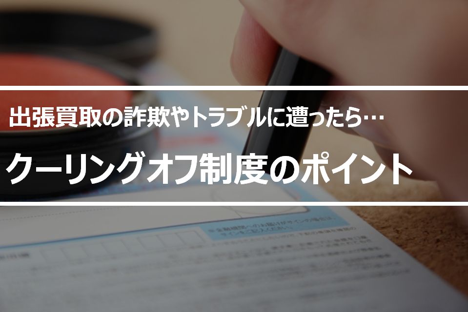 出張買取のクーリングオフはできる？詐欺やトラブルへの対処法