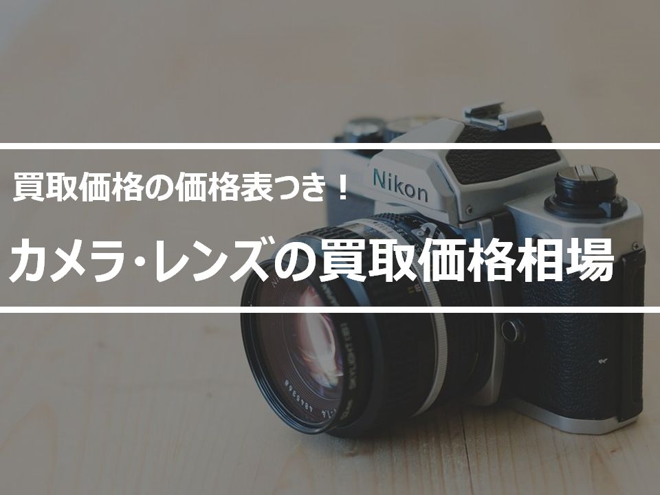 【相場】カメラの買取価格はいくら？査定表と見積もり額を高くするコツ